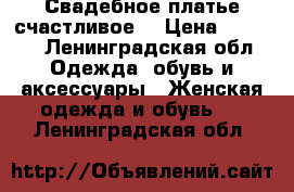 Свадебное платье счастливое! › Цена ­ 3 500 - Ленинградская обл. Одежда, обувь и аксессуары » Женская одежда и обувь   . Ленинградская обл.